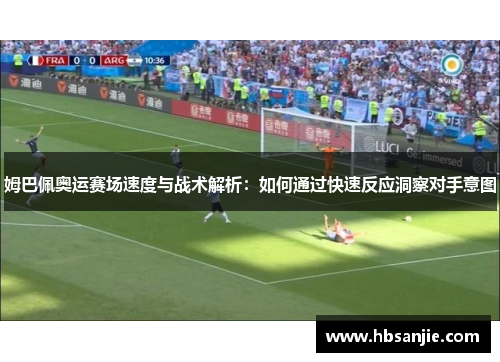 姆巴佩奥运赛场速度与战术解析：如何通过快速反应洞察对手意图