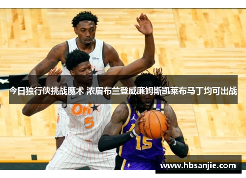 今日独行侠挑战魔术 浓眉布兰登威廉姆斯凯莱布马丁均可出战