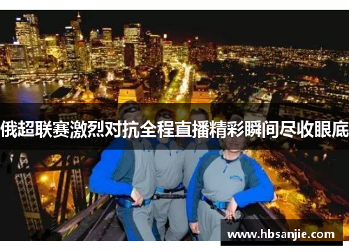 俄超联赛激烈对抗全程直播精彩瞬间尽收眼底