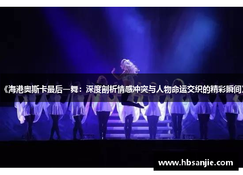 《海港奥斯卡最后一舞：深度剖析情感冲突与人物命运交织的精彩瞬间》