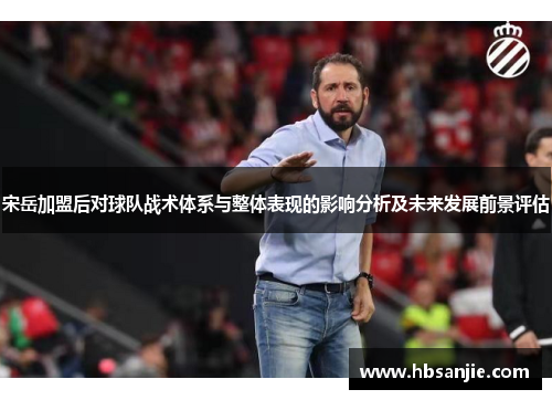 宋岳加盟后对球队战术体系与整体表现的影响分析及未来发展前景评估