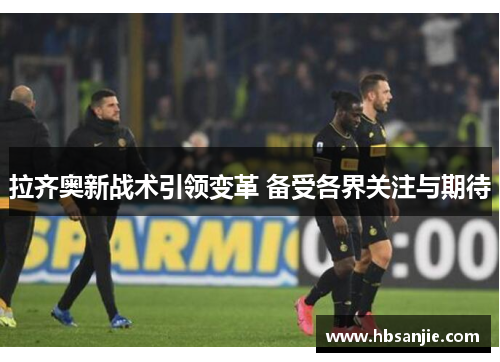 拉齐奥新战术引领变革 备受各界关注与期待