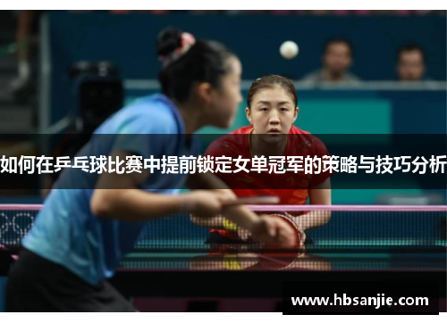 如何在乒乓球比赛中提前锁定女单冠军的策略与技巧分析