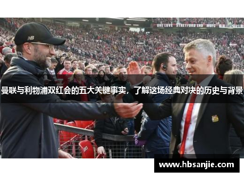 曼联与利物浦双红会的五大关键事实，了解这场经典对决的历史与背景