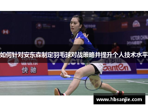 如何针对安东森制定羽毛球对战策略并提升个人技术水平