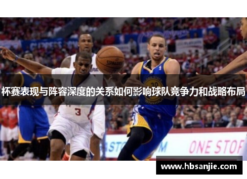 杯赛表现与阵容深度的关系如何影响球队竞争力和战略布局