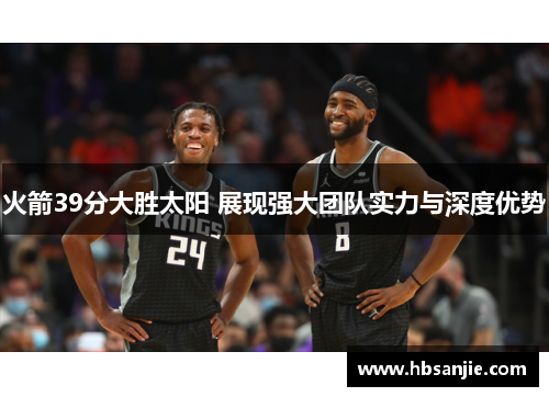 火箭39分大胜太阳 展现强大团队实力与深度优势