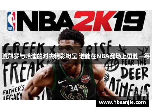 班凯罗与哈迪的对决精彩纷呈 谁能在NBA赛场上更胜一筹