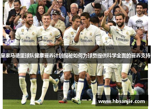 皇家马德里球队健康营养计划揭秘如何为球员提供科学全面的营养支持