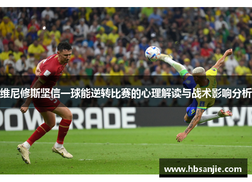 维尼修斯坚信一球能逆转比赛的心理解读与战术影响分析