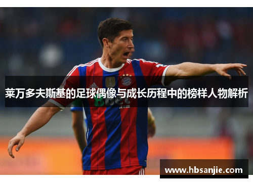 莱万多夫斯基的足球偶像与成长历程中的榜样人物解析 莱万多夫斯基的足球偶像与成长历程中的榜样人物解析