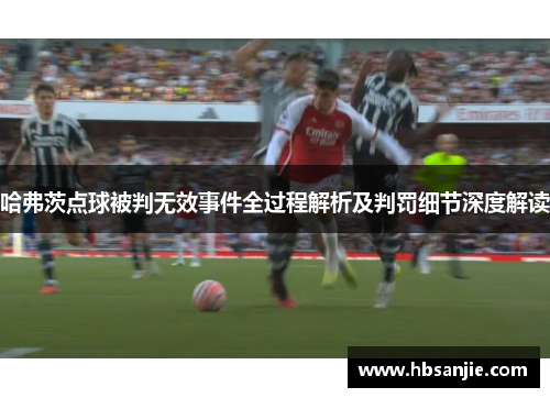 哈弗茨点球被判无效事件全过程解析及判罚细节深度解读
