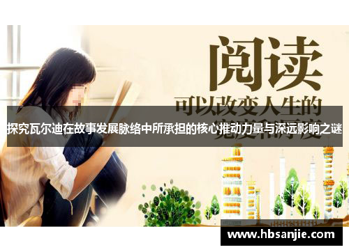 探究瓦尔迪在故事发展脉络中所承担的核心推动力量与深远影响之谜 探究瓦尔迪在故事发展脉络中所承担的核心推动力量与深远影响之谜