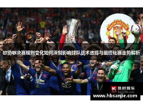欧协联决赛规则变化如何深刻影响球队战术选择与最终比赛走势解析 欧协联决赛规则变化如何深刻影响球队战术选择与最终比赛走势解析