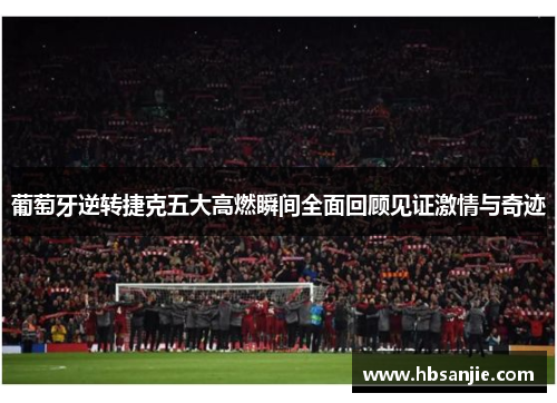 葡萄牙逆转捷克五大高燃瞬间全面回顾见证激情与奇迹