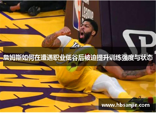 詹姆斯如何在遭遇职业低谷后被迫提升训练强度与状态