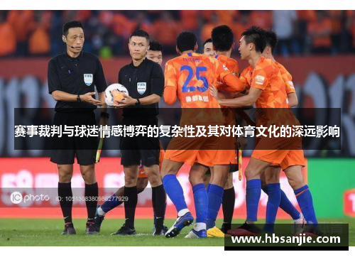 赛事裁判与球迷情感博弈的复杂性及其对体育文化的深远影响 赛事裁判与球迷情感博弈的复杂性及其对体育文化的深远影响